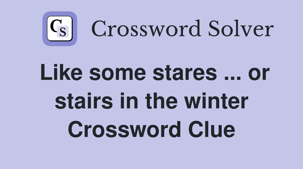 Like some stares or stairs in the winter Crossword Clue Answers
